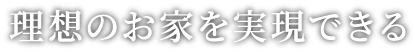 理想のお家を実現できる