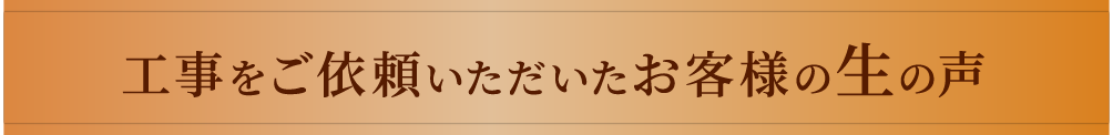 工事をご依頼いただいたお客様の生の声